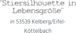 "Stiersilhouette in Lebensgröße"  in 53539 Kelberg/Eifel-Köttelbach